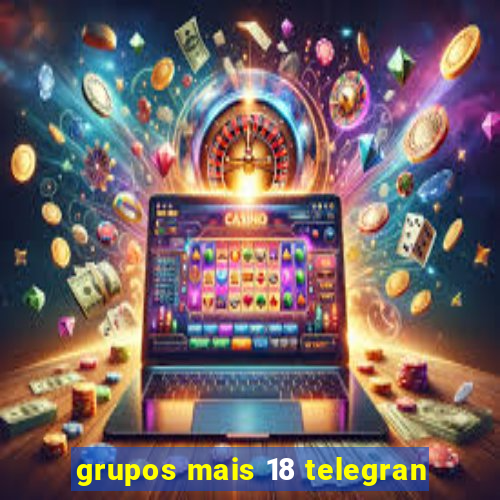 grupos mais 18 telegran